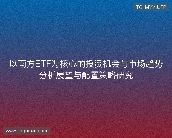以南方ETF为核心的投资机会与市场趋势分析展望与配置策略研究